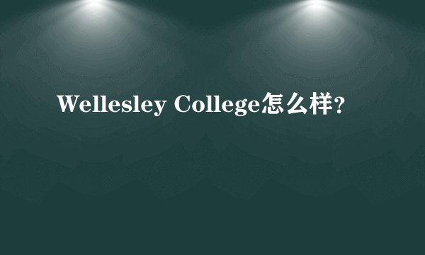 Wellesley College怎么样？
