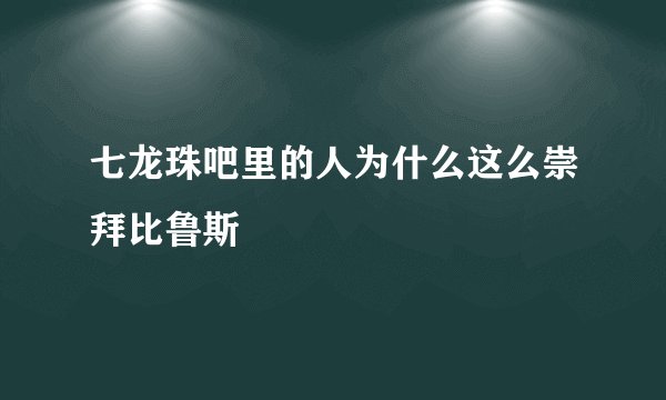 七龙珠吧里的人为什么这么崇拜比鲁斯