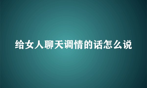给女人聊天调情的话怎么说