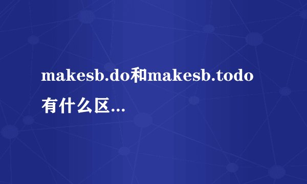 makesb.do和makesb.todo有什么区别？分别怎么用？