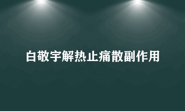 白敬宇解热止痛散副作用