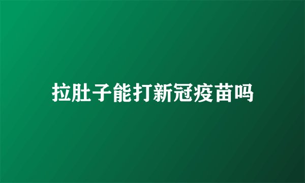 拉肚子能打新冠疫苗吗