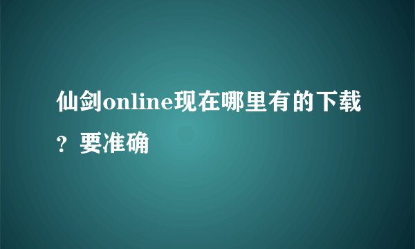 仙剑online现在哪里有的下载？要准确