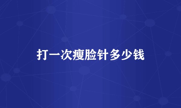 打一次瘦脸针多少钱