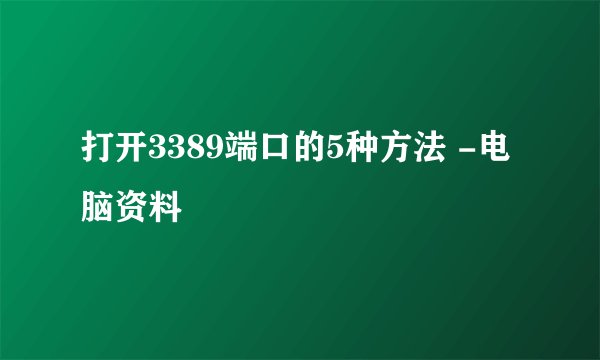 打开3389端口的5种方法 -电脑资料