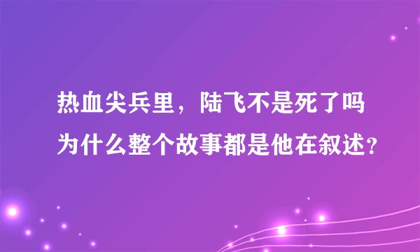 热血尖兵里，陆飞不是死了吗为什么整个故事都是他在叙述？