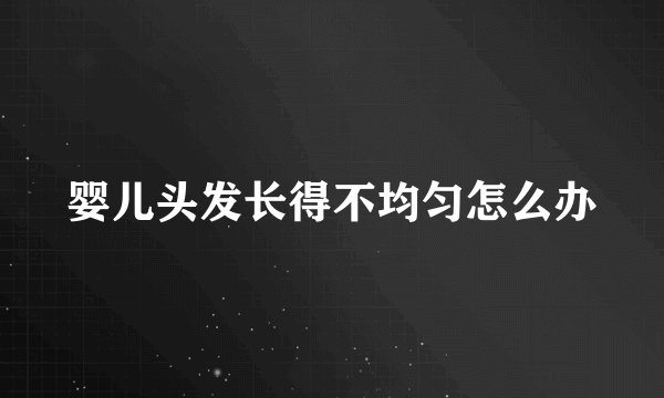 婴儿头发长得不均匀怎么办