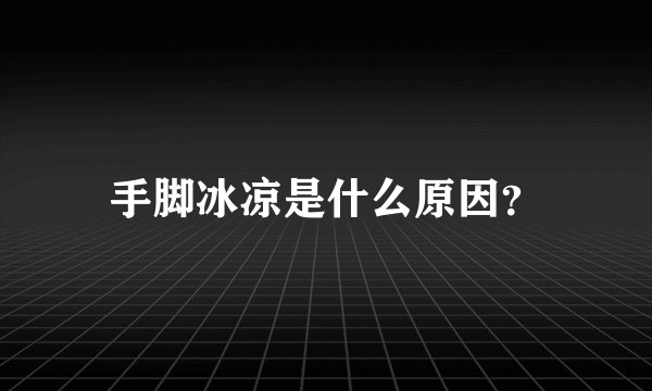手脚冰凉是什么原因？