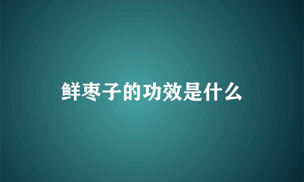 鲜枣子的功效是什么