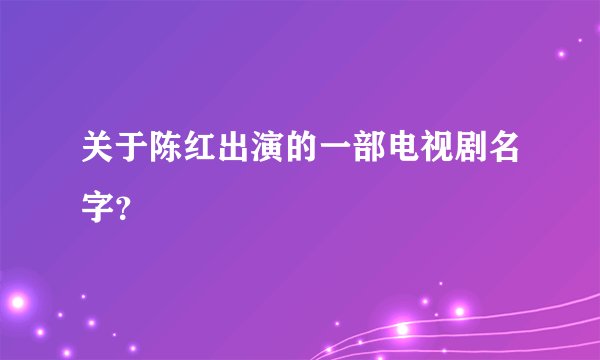 关于陈红出演的一部电视剧名字？