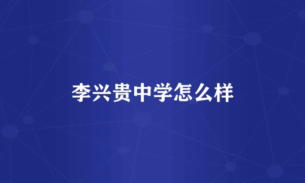 李兴贵中学怎么样