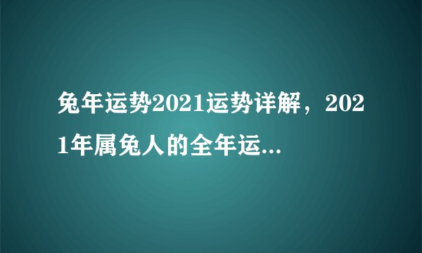兔年运势2021运势详解，2021年属兔人的全年运势如何？