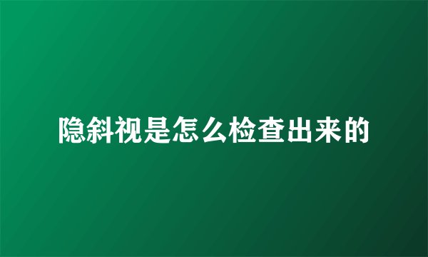 隐斜视是怎么检查出来的