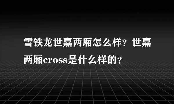 雪铁龙世嘉两厢怎么样？世嘉两厢cross是什么样的？