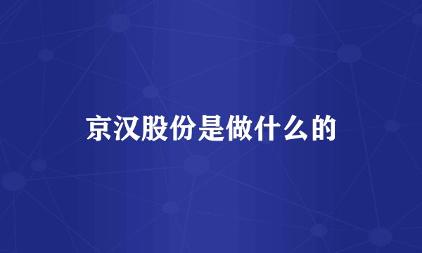 京汉股份是做什么的