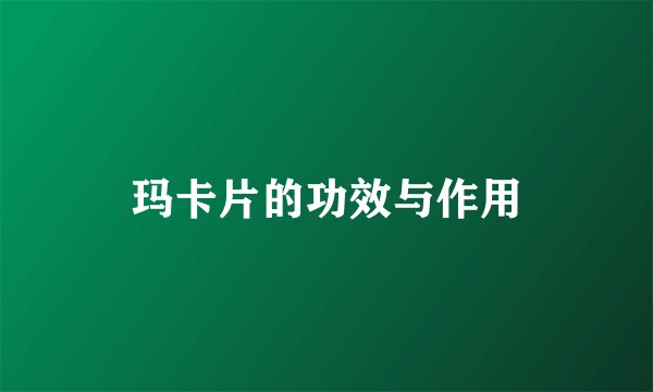 玛卡片的功效与作用