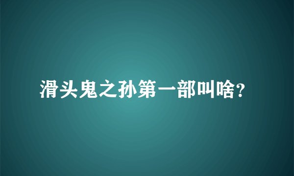 滑头鬼之孙第一部叫啥？