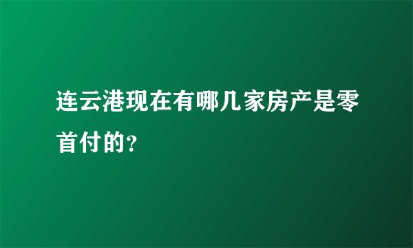 连云港现在有哪几家房产是零首付的？