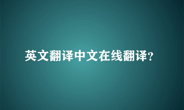 英文翻译中文在线翻译?