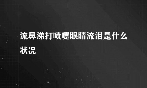 流鼻涕打喷嚏眼睛流泪是什么状况
