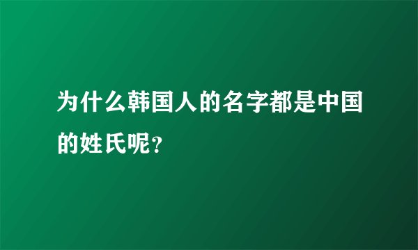 为什么韩国人的名字都是中国的姓氏呢？