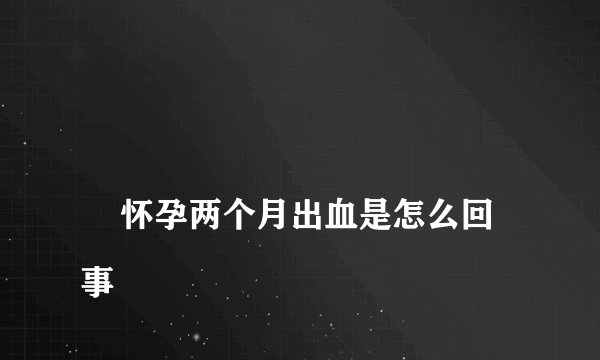 
    怀孕两个月出血是怎么回事
  