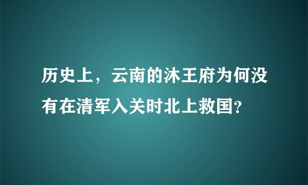 历史上，云南的沐王府为何没有在清军入关时北上救国？