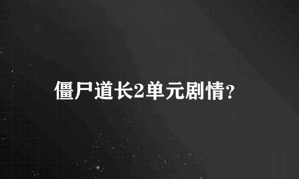 僵尸道长2单元剧情？