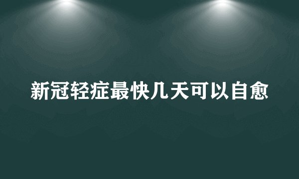 新冠轻症最快几天可以自愈