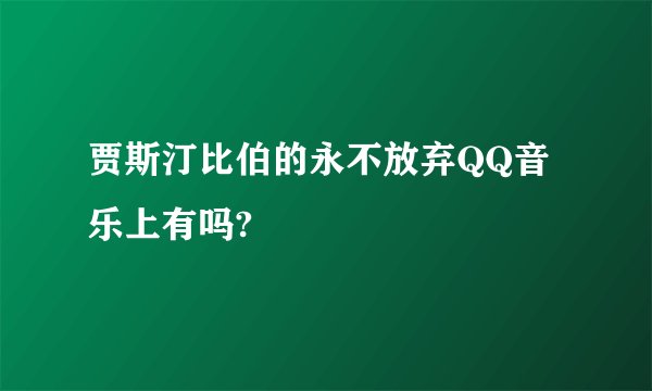 贾斯汀比伯的永不放弃QQ音乐上有吗?