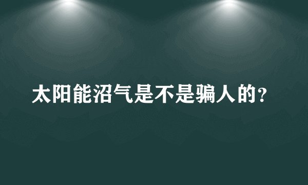 太阳能沼气是不是骗人的？