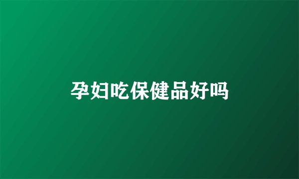 孕妇吃保健品好吗