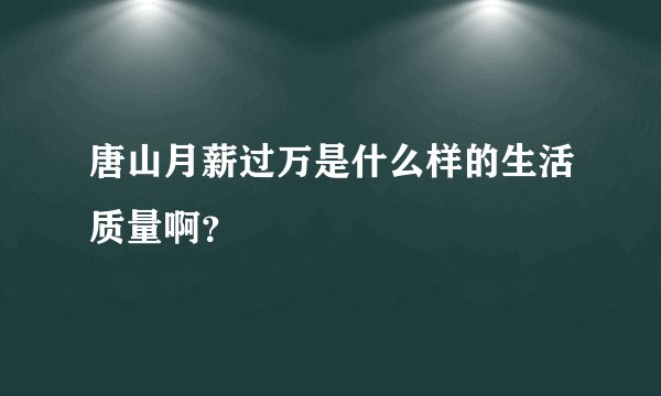 唐山月薪过万是什么样的生活质量啊？