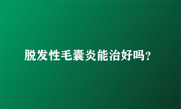 脱发性毛囊炎能治好吗？