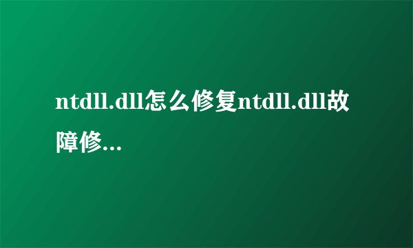 ntdll.dll怎么修复ntdll.dll故障修复方法？