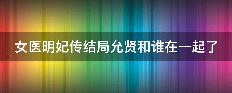女医明妃传结局允贤和谁在一起了