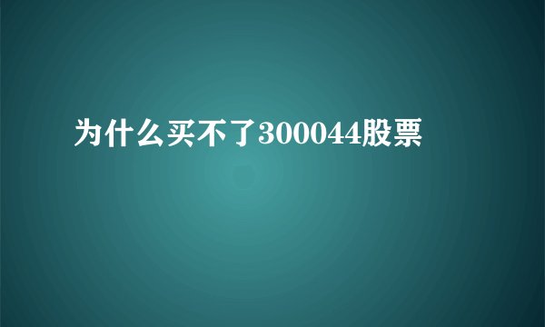 为什么买不了300044股票