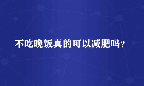 不吃晚饭真的可以减肥吗？