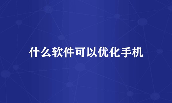 什么软件可以优化手机