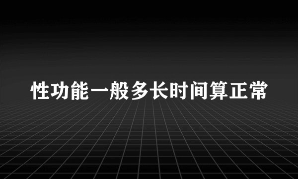 性功能一般多长时间算正常