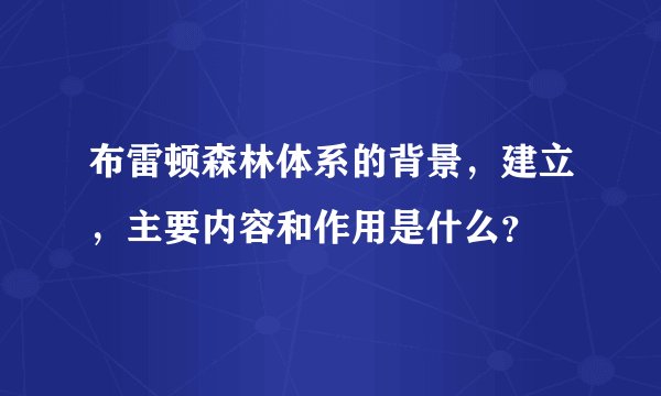 布雷顿森林体系的背景，建立，主要内容和作用是什么？