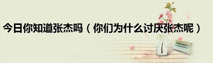 今日你知道张杰吗（你们为什么讨厌张杰呢）