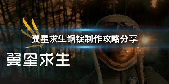 《翼星求生》钢锭怎么做？钢锭制作攻略分享