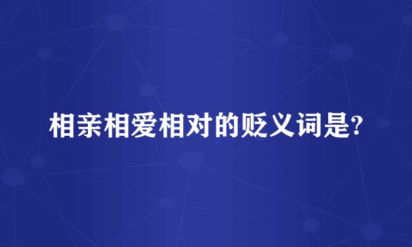 相亲相爱相对的贬义词是?