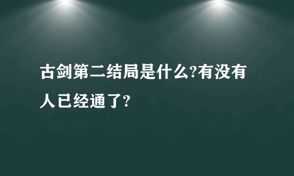 古剑第二结局是什么?有没有人已经通了?