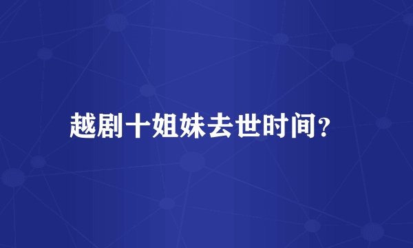 越剧十姐妹去世时间？