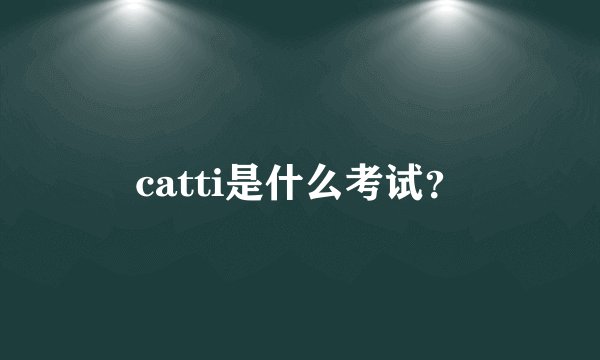 catti是什么考试？