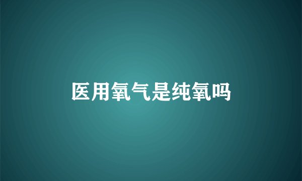 医用氧气是纯氧吗