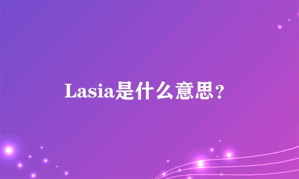 Lasia是什么意思？