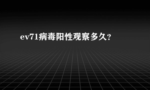 ev71病毒阳性观察多久？